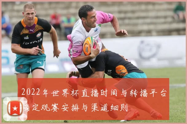 2022年世界杯直播时间与转播平台确定观赛安排与渠道细则