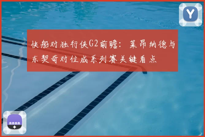 快船对独行侠G2前瞻：莱昂纳德与东契奇对位成系列赛关键看点