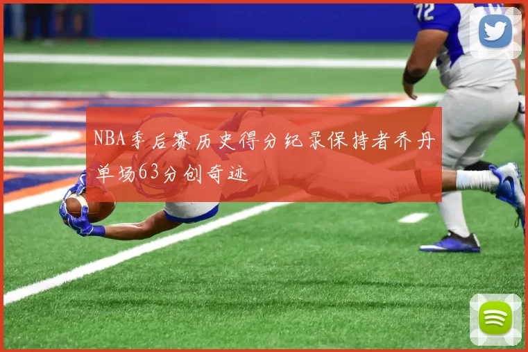 NBA季后赛历史得分纪录保持者乔丹单场63分创奇迹