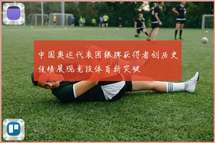 中国奥运代表团银牌获得者创历史佳绩展现竞技体育新突破