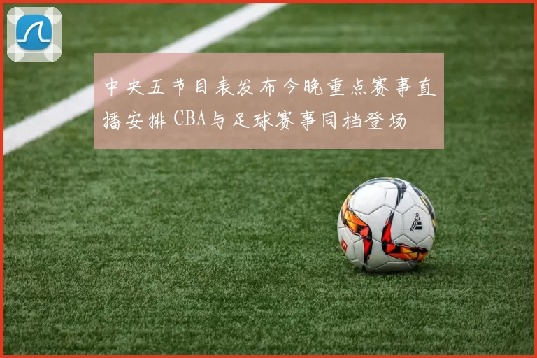 中央五节目表发布今晚重点赛事直播安排 CBA与足球赛事同档登场