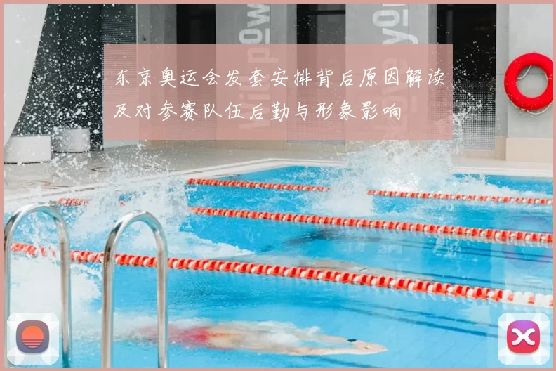 东京奥运会发套安排背后原因解读及对参赛队伍后勤与形象影响