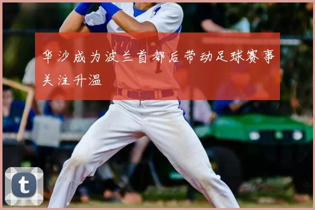 华沙成为波兰首都后带动足球赛事关注升温