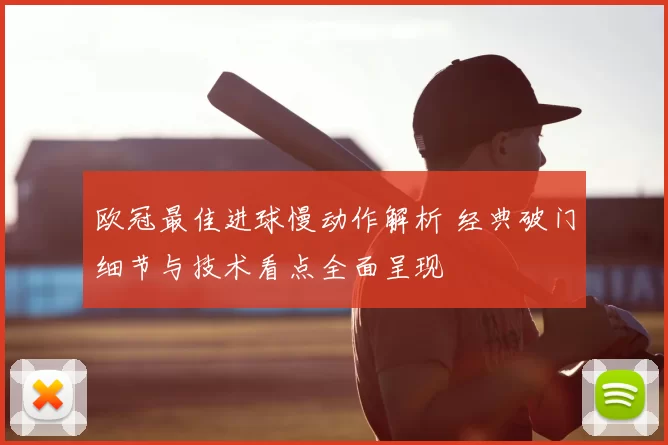 欧冠最佳进球慢动作解析 经典破门细节与技术看点全面呈现