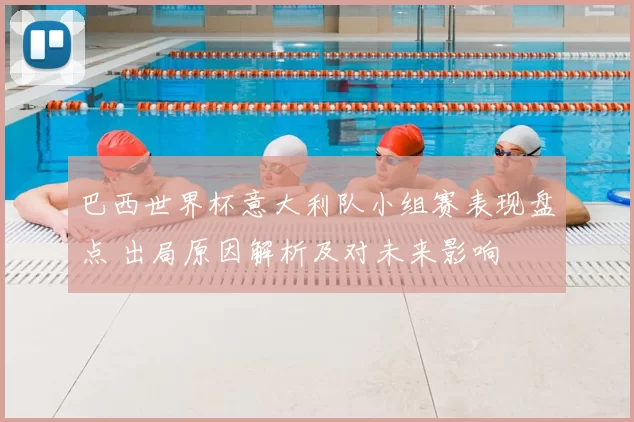 巴西世界杯意大利队小组赛表现盘点 出局原因解析及对未来影响