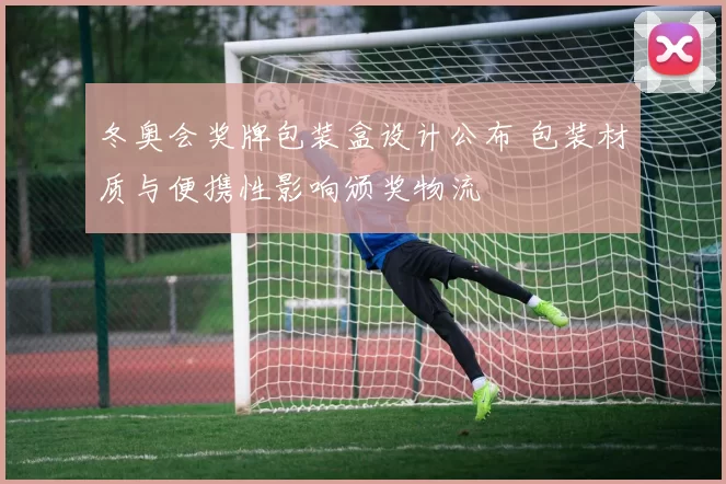 冬奥会奖牌包装盒设计公布 包装材质与便携性影响颁奖物流