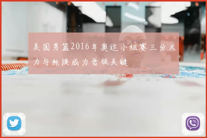 美国男篮2016年奥运小组赛三分火力与轮换成为晋级关键