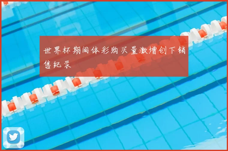 世界杯期间体彩购买量激增创下销售纪录