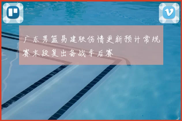 广东男篮易建联伤情更新预计常规赛末段复出备战季后赛