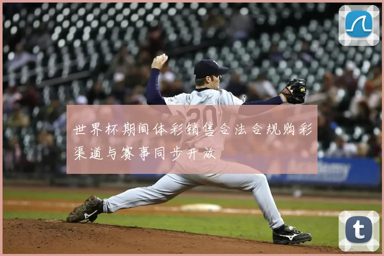 世界杯期间体彩销售合法合规购彩渠道与赛事同步开放