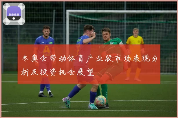 冬奥会带动体育产业股市场表现分析及投资机会展望