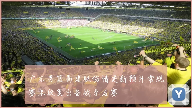 广东男篮易建联伤情更新预计常规赛末段复出备战季后赛