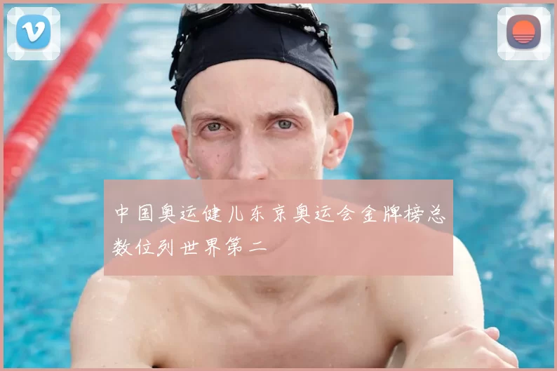 中国奥运健儿东京奥运会金牌榜总数位列世界第二