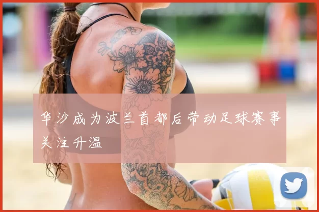 华沙成为波兰首都后带动足球赛事关注升温