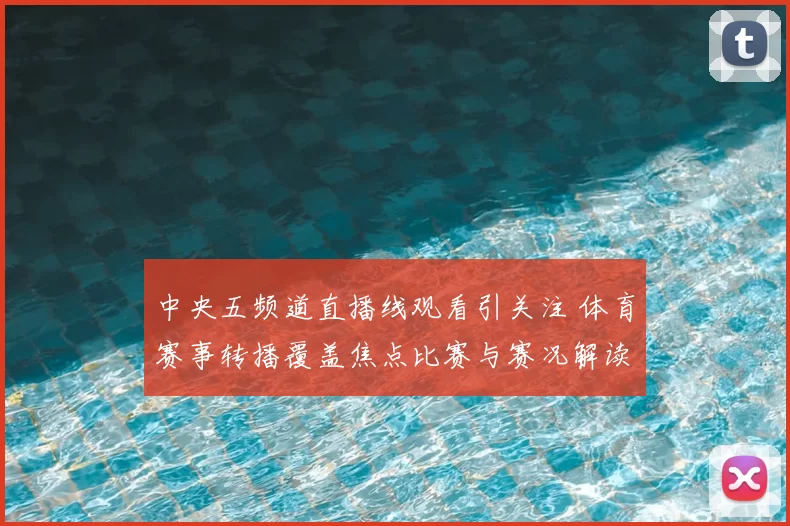 中央五频道直播线观看引关注 体育赛事转播覆盖焦点比赛与赛况解读