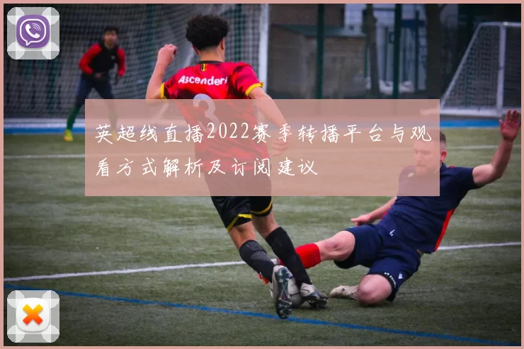 英超线直播2022赛季转播平台与观看方式解析及订阅建议