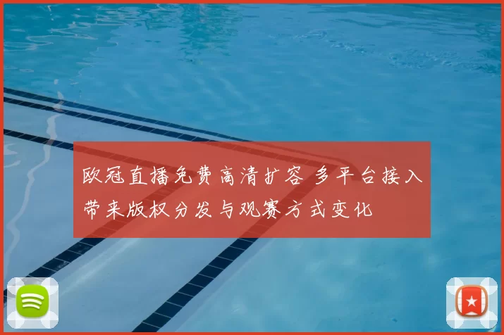 欧冠直播免费高清扩容 多平台接入带来版权分发与观赛方式变化