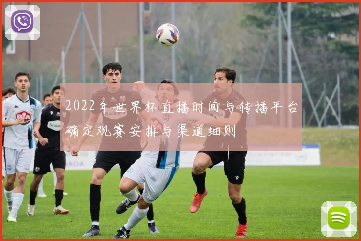 2022年世界杯直播时间与转播平台确定观赛安排与渠道细则
