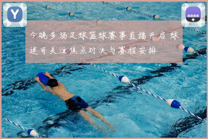 今晚多场足球篮球赛事直播开启 球迷可关注焦点对决与赛程安排