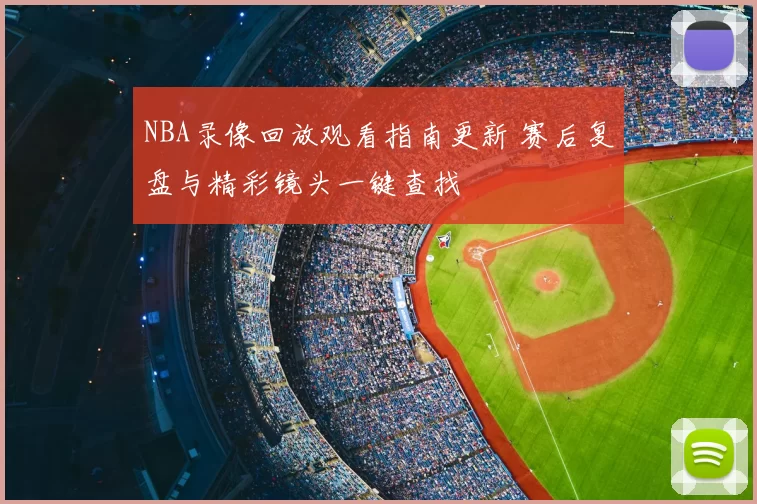 NBA录像回放观看指南更新 赛后复盘与精彩镜头一键查找
