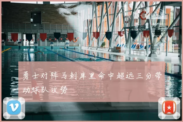 勇士对阵马刺库里命中超远三分带动球队攻势