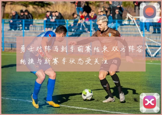 勇士对阵马刺季前赛结束 双方阵容轮换与新赛季状态受关注