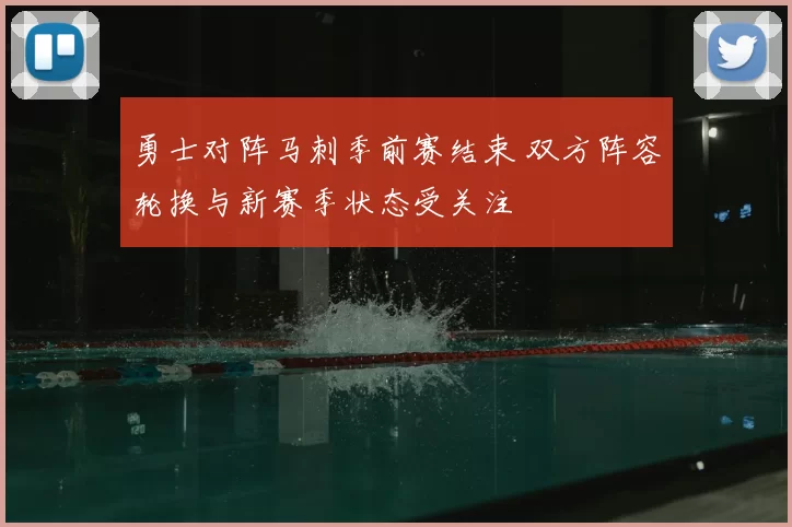 勇士对阵马刺季前赛结束 双方阵容轮换与新赛季状态受关注